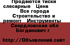 Продаются тиски слесарные › Цена ­ 3 000 - Все города Строительство и ремонт » Инструменты   . Свердловская обл.,Богданович г.